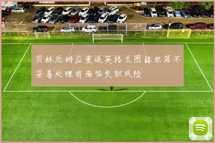 贝林厄姆应重返英格兰图赫尔若不妥善处理将面临失职风险