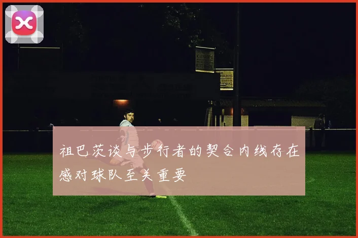祖巴茨谈与步行者的契合内线存在感对球队至关重要