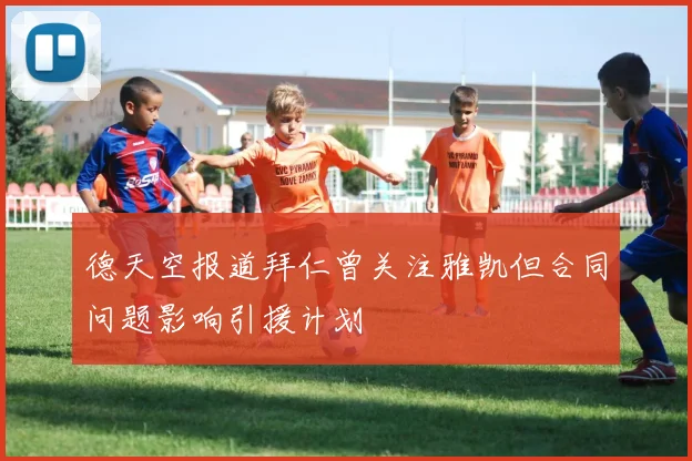 德天空报道拜仁曾关注雅凯但合同问题影响引援计划