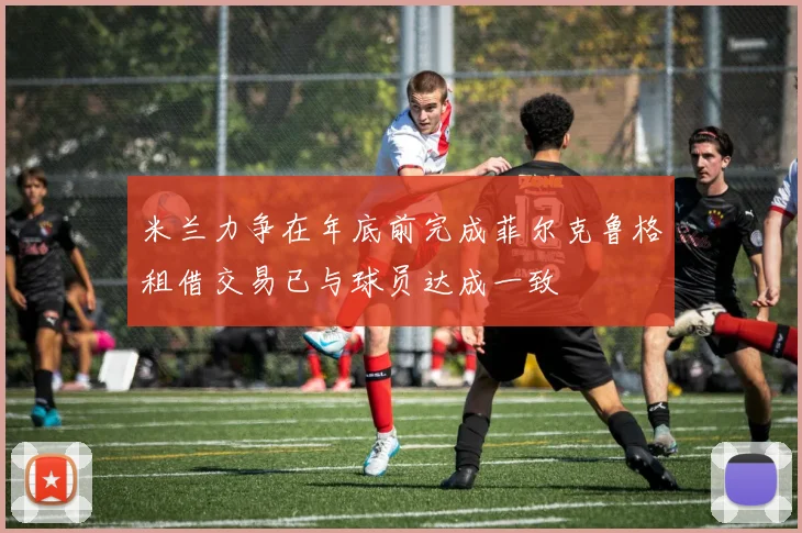 米兰力争在年底前完成菲尔克鲁格租借交易已与球员达成一致