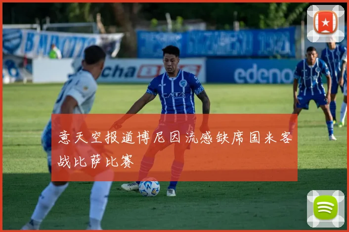 意天空报道博尼因流感缺席国米客战比萨比赛