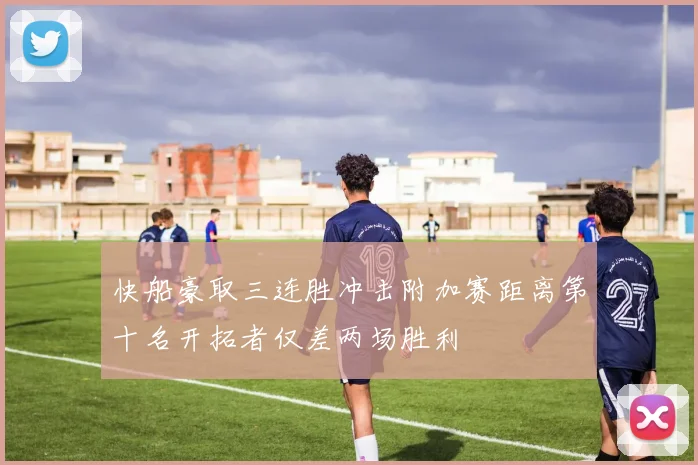 快船豪取三连胜冲击附加赛距离第十名开拓者仅差两场胜利