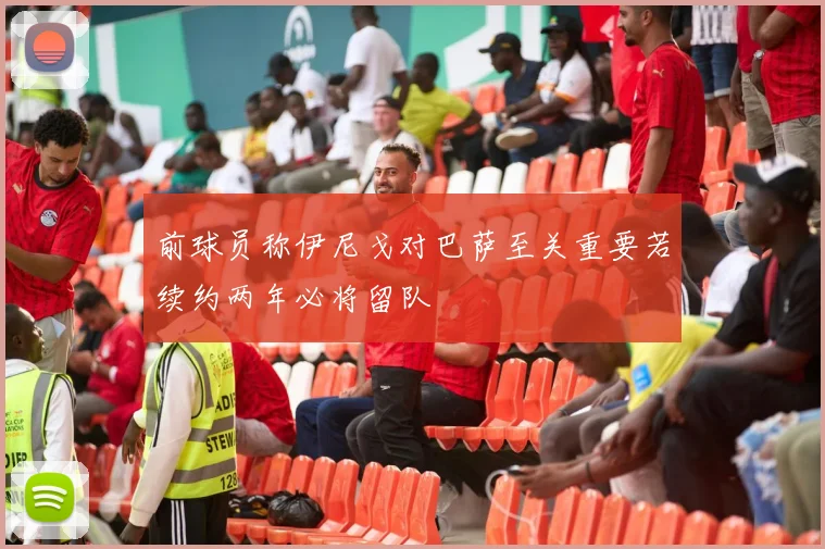 前球员称伊尼戈对巴萨至关重要若续约两年必将留队