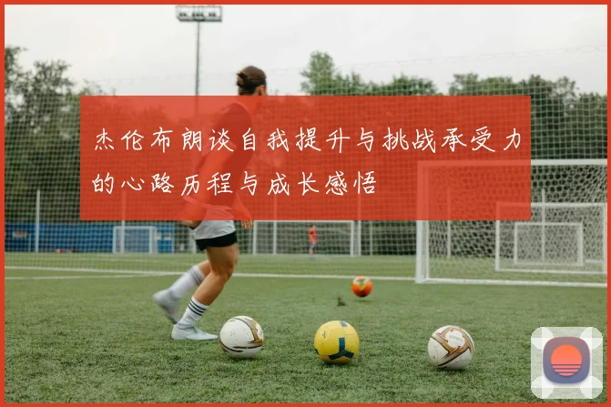 杰伦布朗谈自我提升与挑战承受力的心路历程与成长感悟