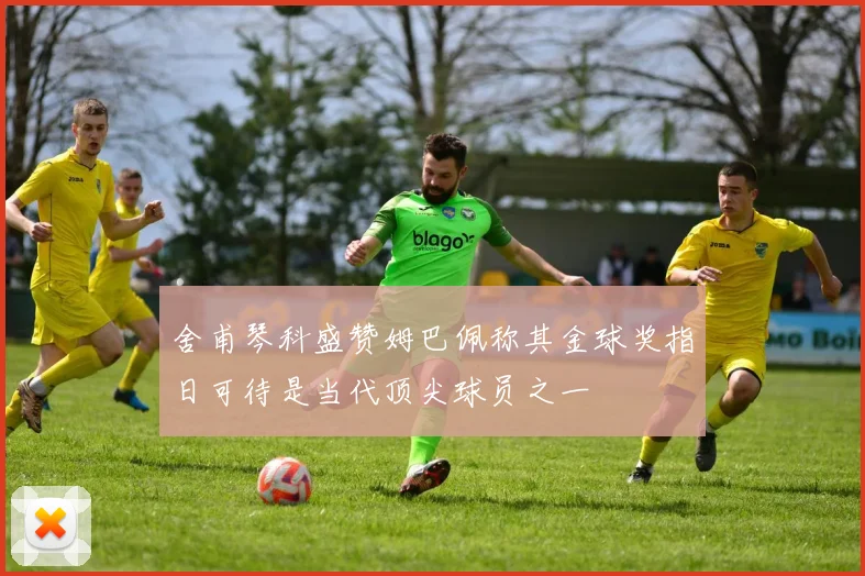 舍甫琴科盛赞姆巴佩称其金球奖指日可待是当代顶尖球员之一