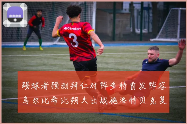 踢球者预测拜仁对阵多特首发阵容乌尔比希比朔夫出战施洛特贝克复出