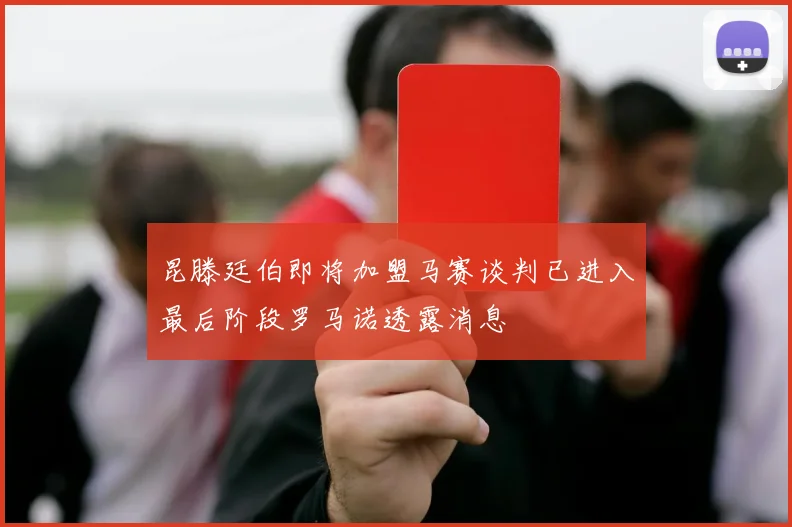 昆滕廷伯即将加盟马赛谈判已进入最后阶段罗马诺透露消息