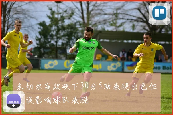 米切尔高效砍下30分5助表现出色但失误影响球队表现