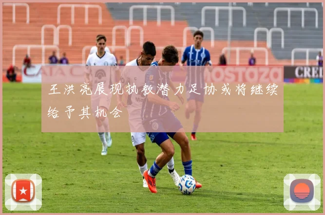 王洪亮展现执教潜力足协或将继续给予其机会