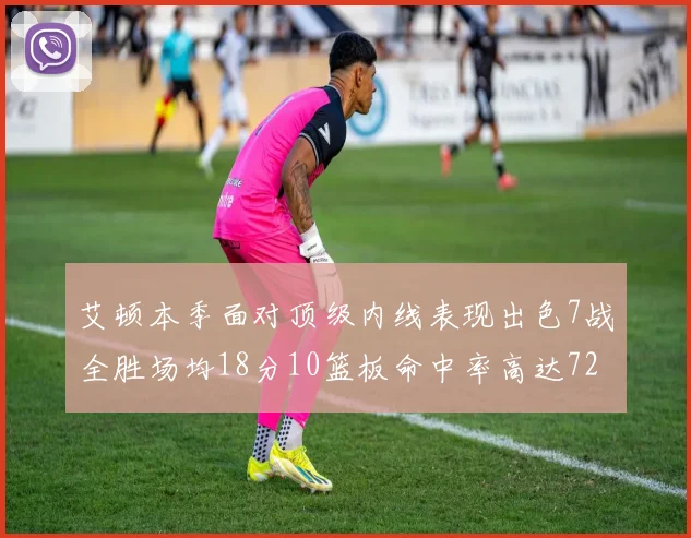 艾顿本季面对顶级内线表现出色7战全胜场均18分10篮板命中率高达72
