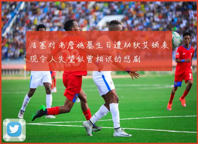 活塞对老詹施暴生日遭劫软艾顿表现令人失望似曾相识的悲剧