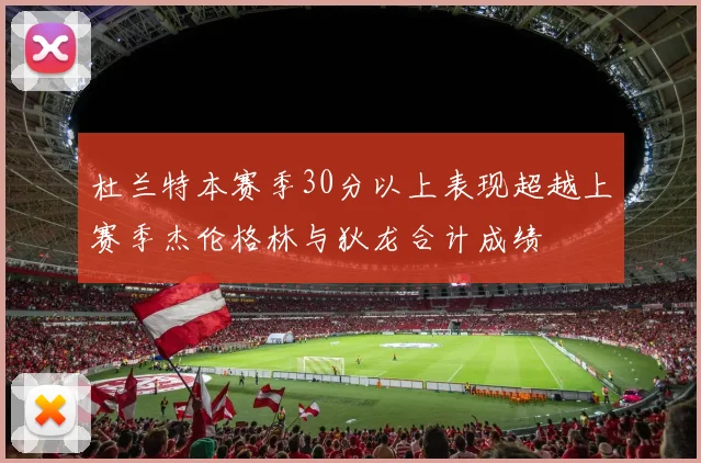 杜兰特本赛季30分以上表现超越上赛季杰伦格林与狄龙合计成绩