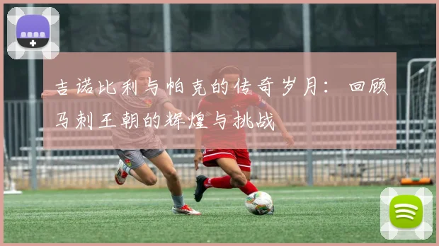 吉诺比利与帕克的传奇岁月：回顾马刺王朝的辉煌与挑战