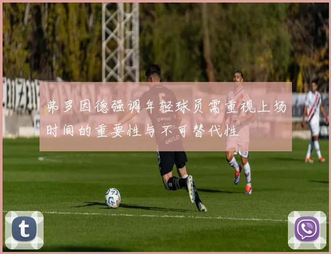 弗罗因德强调年轻球员需重视上场时间的重要性与不可替代性
