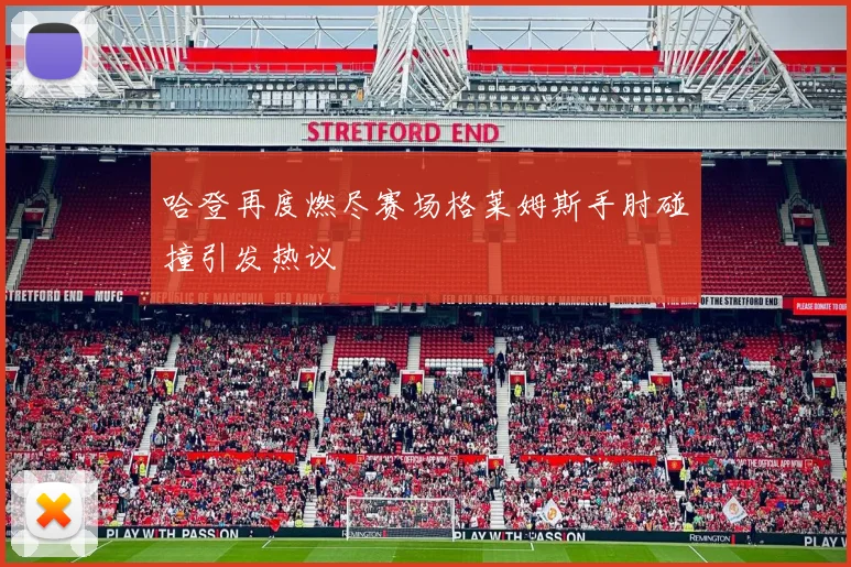 哈登再度燃尽赛场格莱姆斯手肘碰撞引发热议